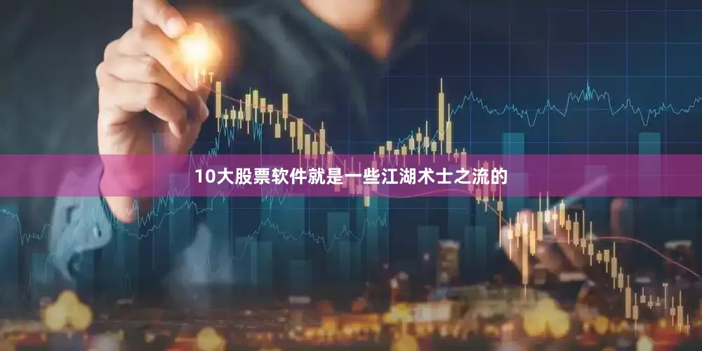 10大股票软件就是一些江湖术士之流的