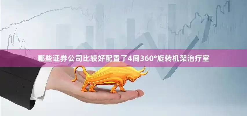 哪些证券公司比较好配置了4间360°旋转机架治疗室
