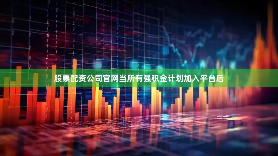 股票配资公司官网当所有强积金计划加入平台后