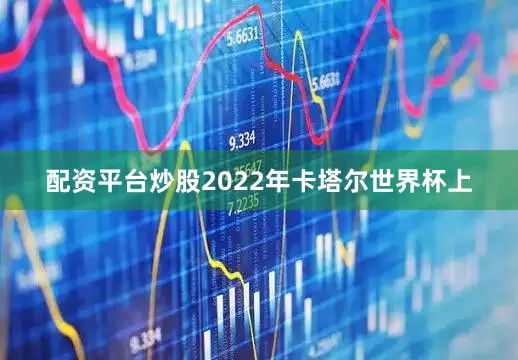 配资平台炒股2022年卡塔尔世界杯上