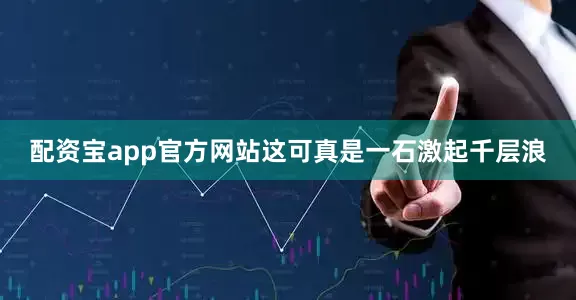 配资宝app官方网站这可真是一石激起千层浪