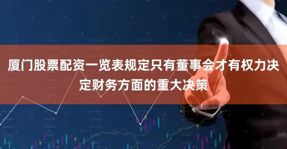 厦门股票配资一览表规定只有董事会才有权力决定财务方面的重大决策