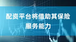 配资平台将借助其保险服务能力