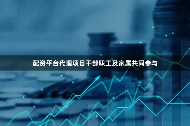 配资平台代理项目干部职工及家属共同参与