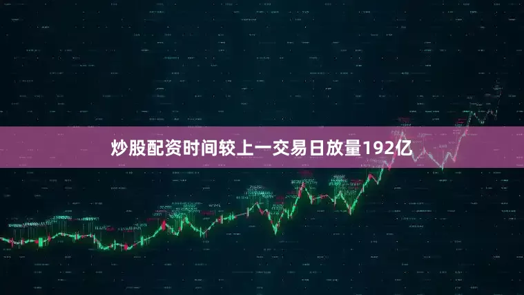炒股配资时间较上一交易日放量192亿