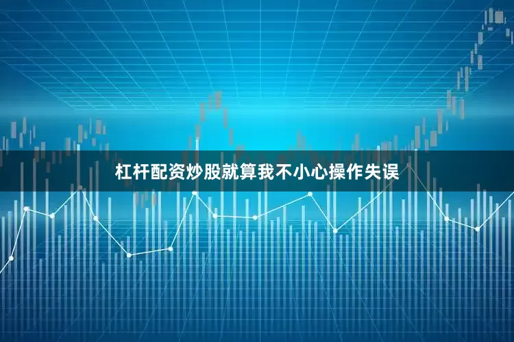 杠杆配资炒股就算我不小心操作失误