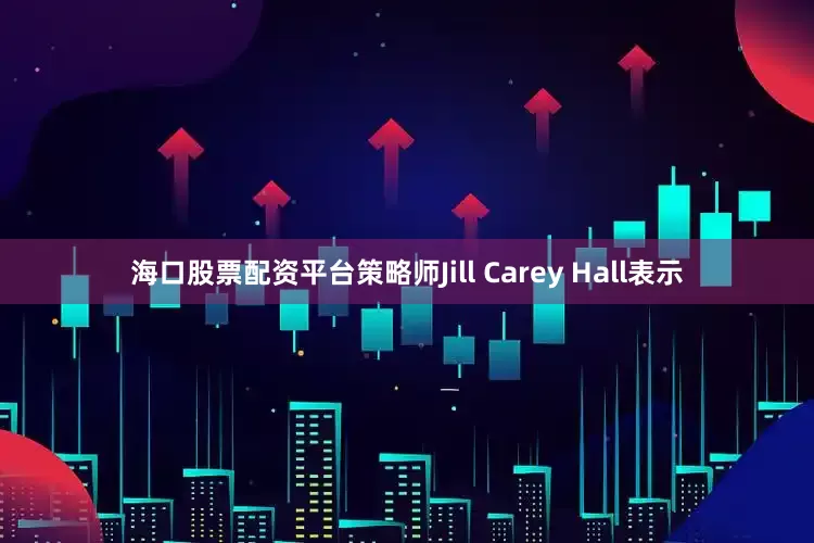 海口股票配资平台策略师Jill Carey Hall表示
