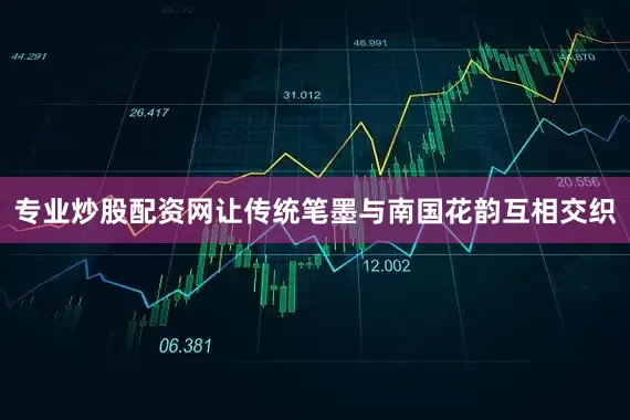 专业炒股配资网让传统笔墨与南国花韵互相交织