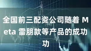 全国前三配资公司随着 Meta 雷朋款等产品的成功