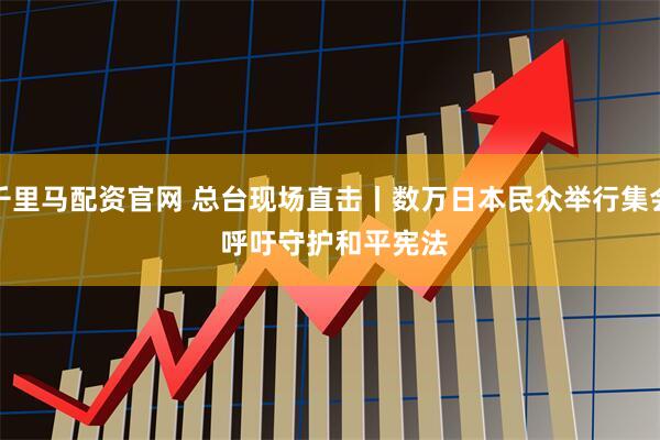 千里马配资官网 总台现场直击丨数万日本民众举行集会 呼吁守护和平宪法
