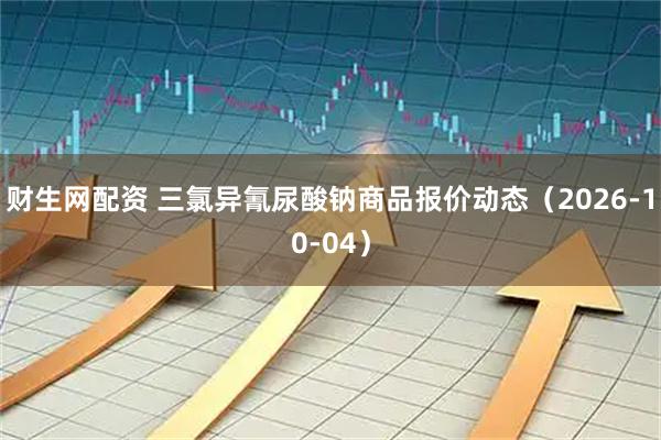 财生网配资 三氯异氰尿酸钠商品报价动态（2026-10-04）